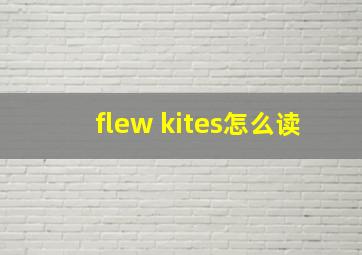 flew kites怎么读